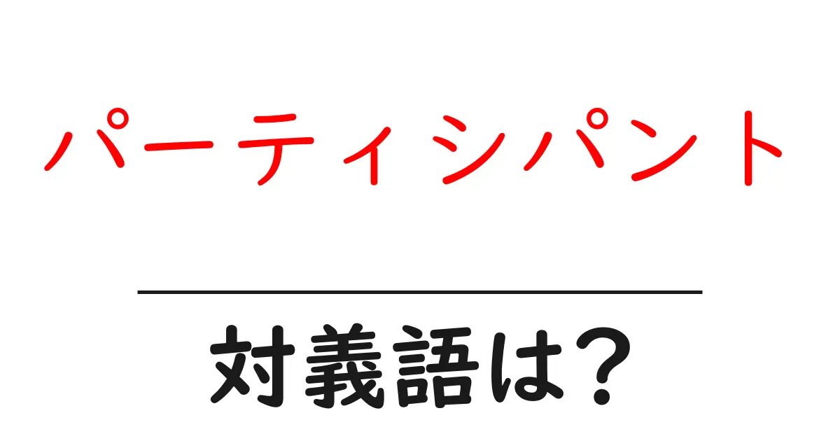 パーティシパントの対義語・反対語を使用例を交えて分かりやすく解説!