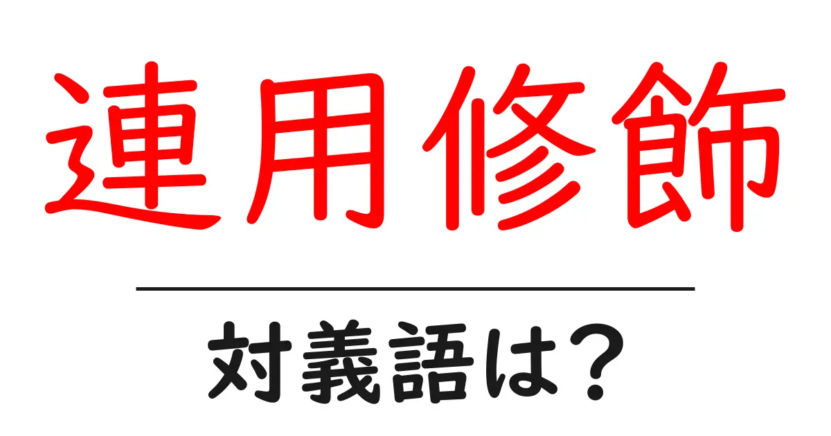 連用修飾の対義語・反対語を使用例を交えて分かりやすく解説!