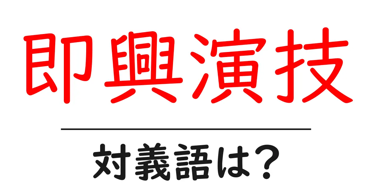 即興演技の対義語・反対語を使用例を交えて分かりやすく解説!