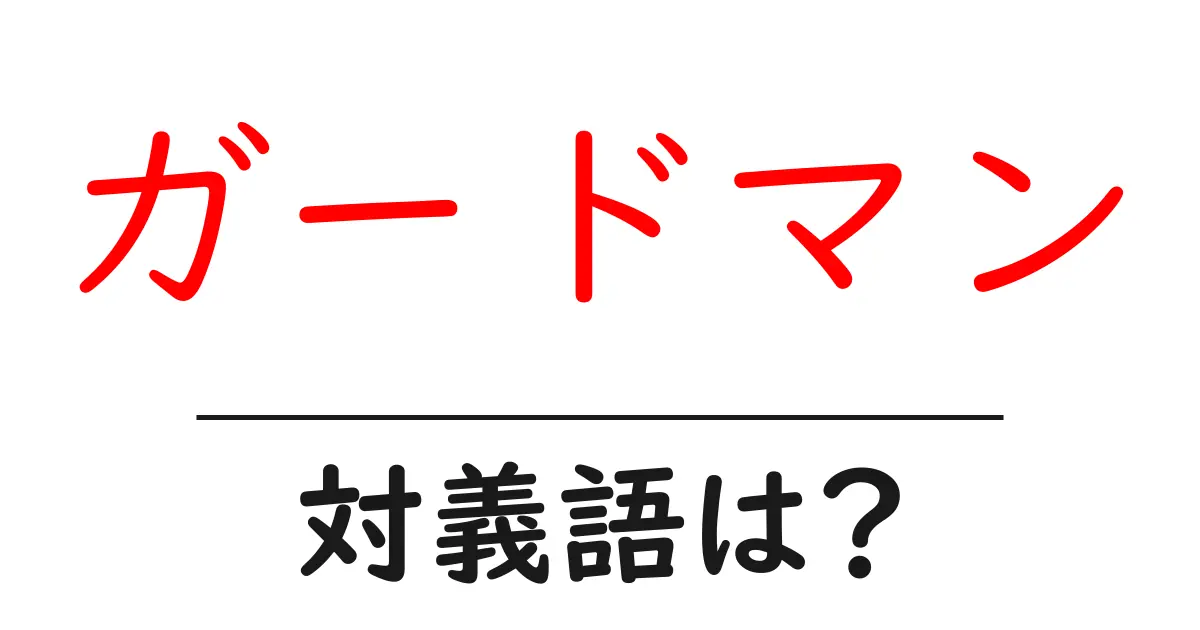 ガードマンの対義語・反対語を使用例を交えて分かりやすく解説!