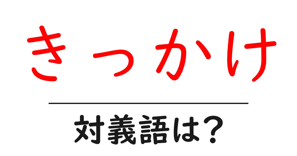 きっかけの対義語・反対語を使用例を交えて分かりやすく解説!