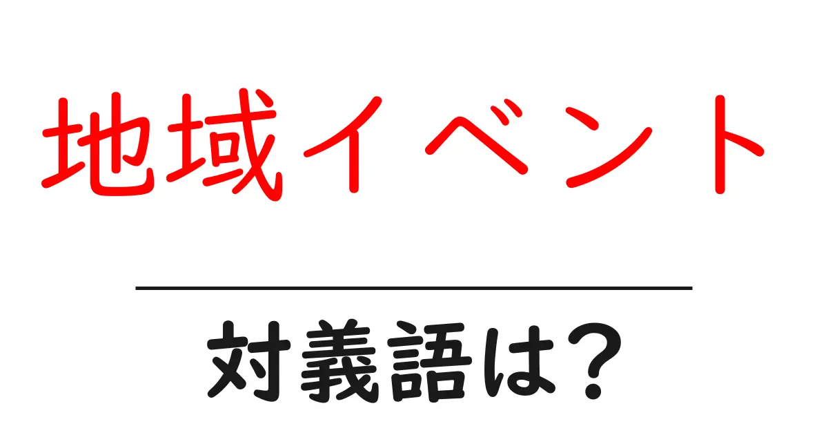 地域イベントの対義語・反対語を使用例を交えて分かりやすく解説!