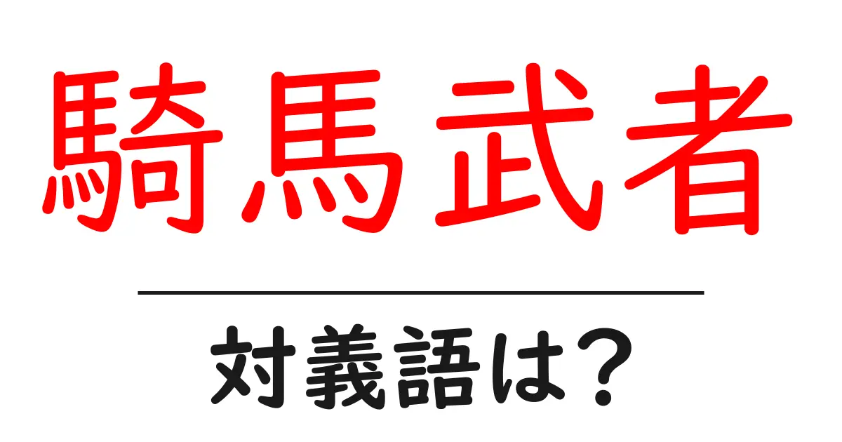 騎馬武者の対義語・反対語を使用例を交えて分かりやすく解説！