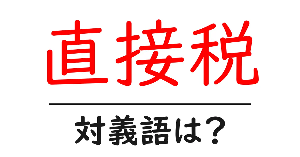 直接税の対義語・反対語を使用例を交えて分かりやすく解説!