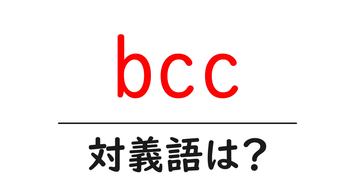 bccの対義語・反対語を使用例を交えて分かりやすく解説!