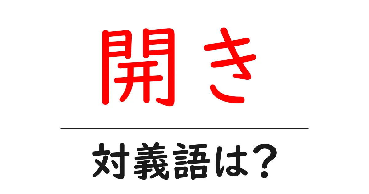 開きの対義語・反対語を使用例を交えて分かりやすく解説!