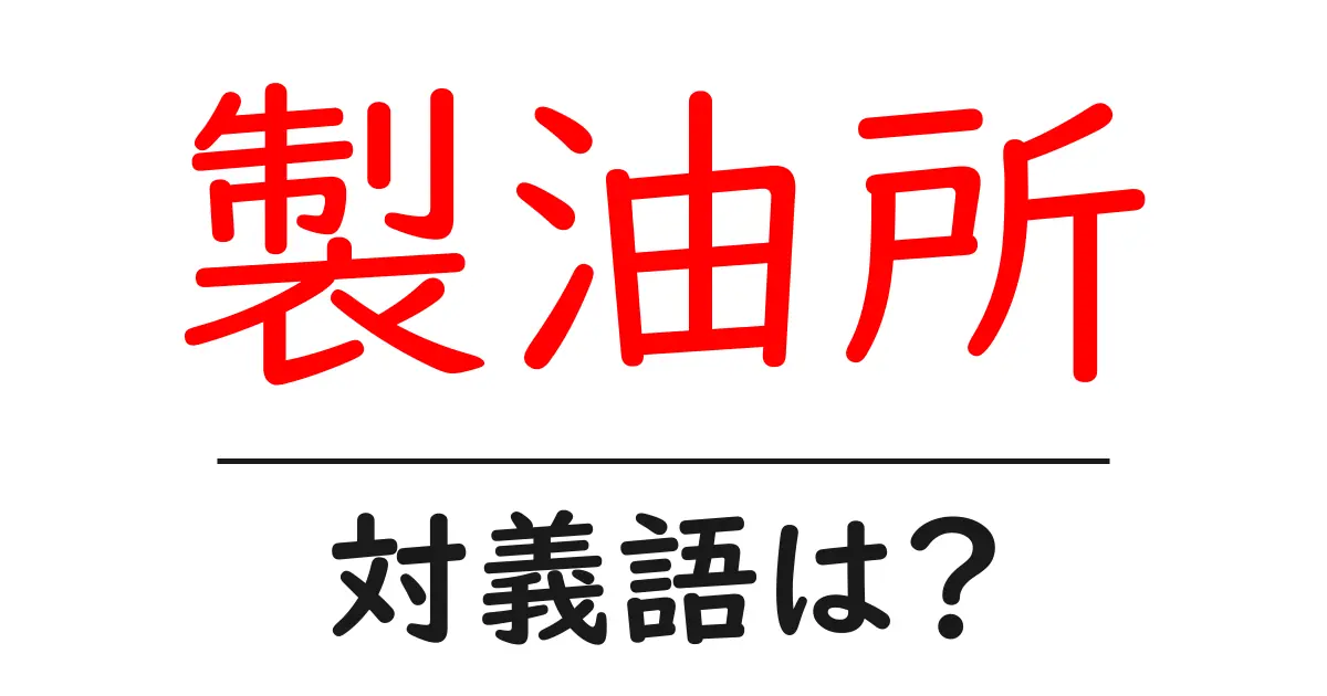 製油所の対義語・反対語を使用例を交えて分かりやすく解説!