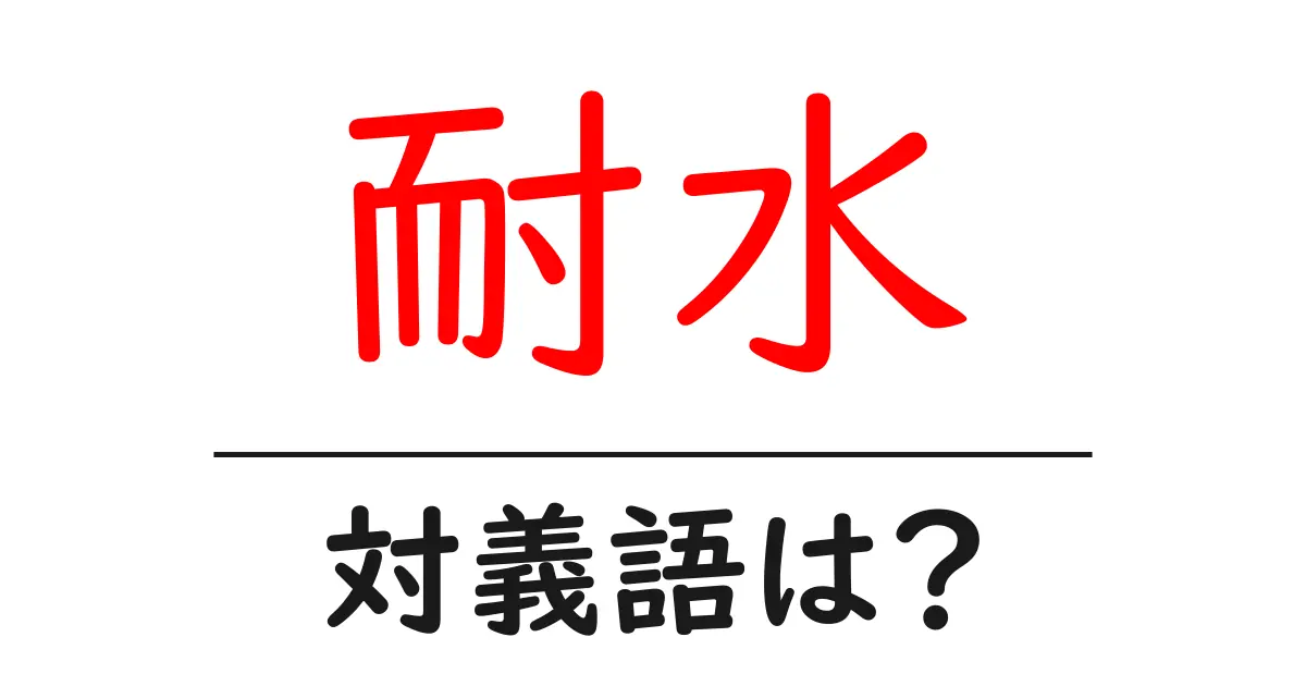 耐水の対義語・反対語を使用例を交えて分かりやすく解説！