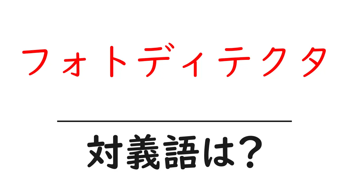 フォトディテクタの対義語・反対語を使用例を交えて分かりやすく解説!