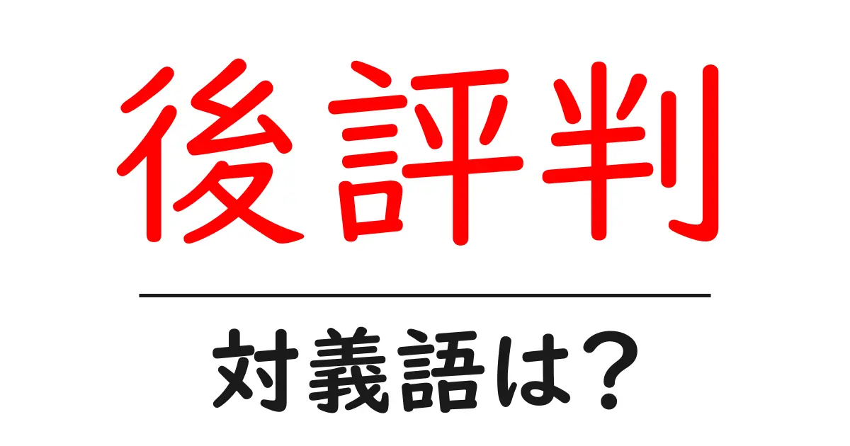 後評判の対義語・反対語を使用例を交えて分かりやすく解説!