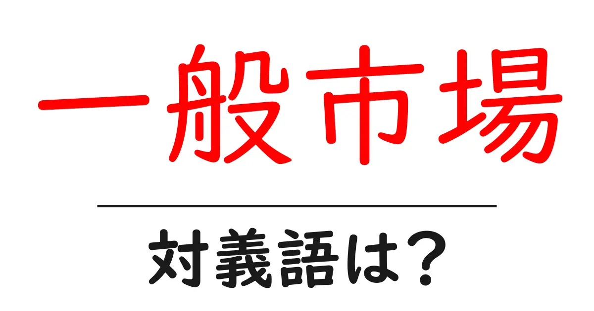 一般市場の対義語・反対語を使用例を交えて分かりやすく解説!
