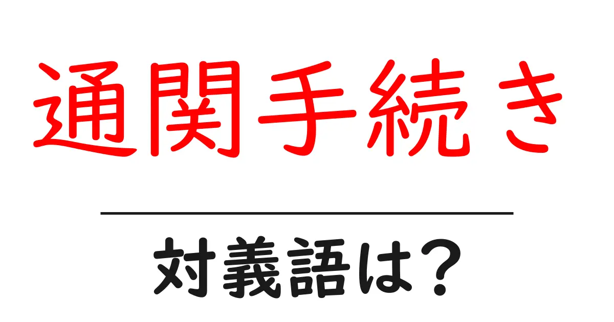通関手続きの対義語・反対語を使用例を交えて分かりやすく解説!