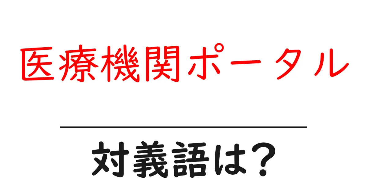 医療機関ポータルの対義語・反対語を使用例を交えて分かりやすく解説!
