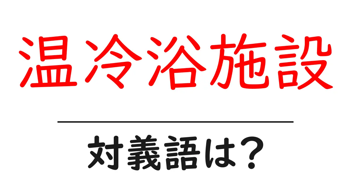 温冷浴施設の対義語・反対語を使用例を交えて分かりやすく解説!