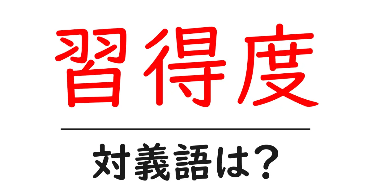 習得度の対義語・反対語を使用例を交えて分かりやすく解説！