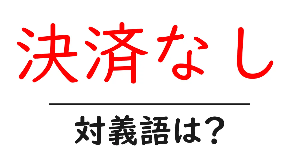 決済なしの対義語・反対語を使用例を交えて分かりやすく解説!