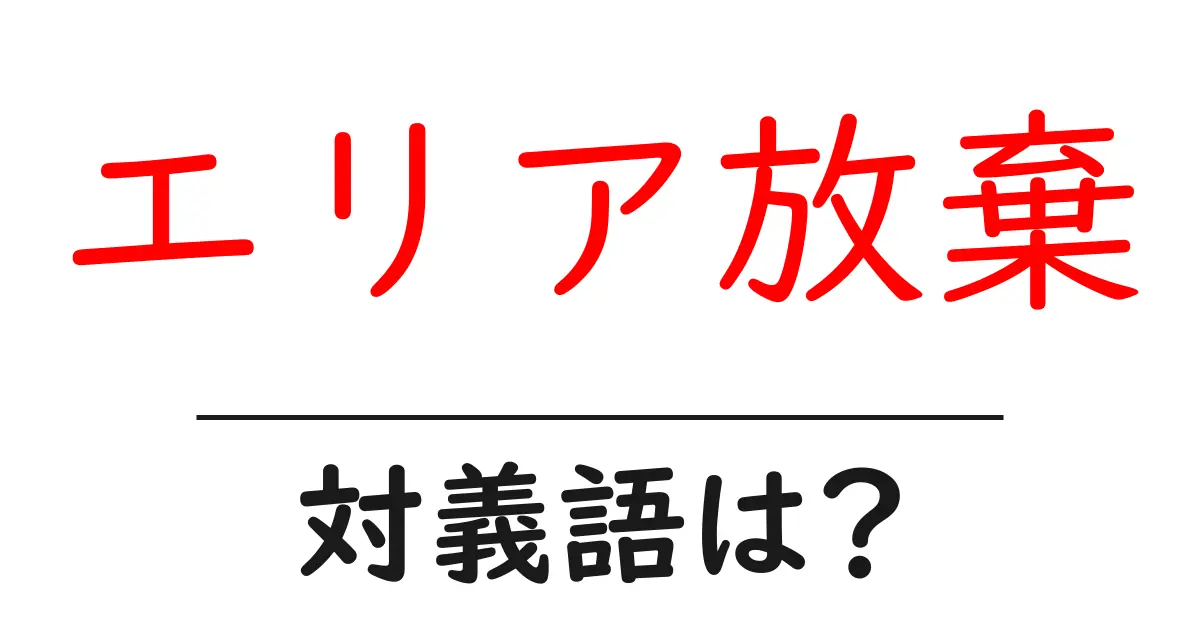 エリア放棄の対義語・反対語を使用例を交えて分かりやすく解説！