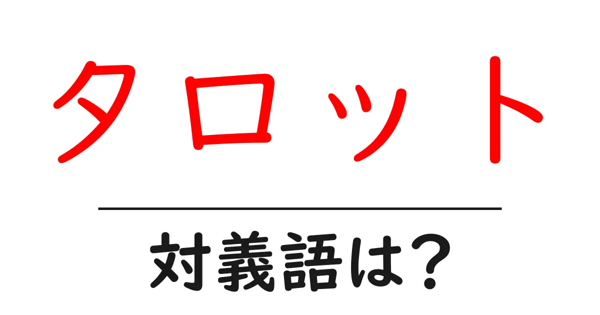 タロットの対義語・反対語を使用例を交えて分かりやすく解説！