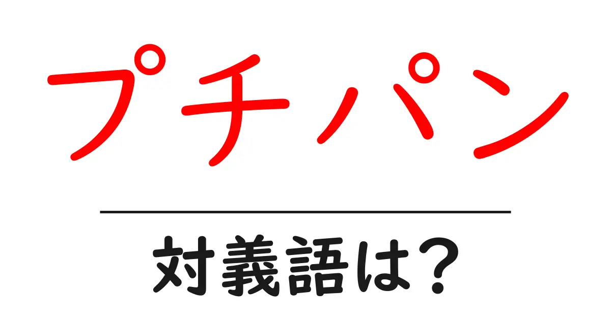 プチパンの対義語・反対語を使用例を交えて分かりやすく解説！