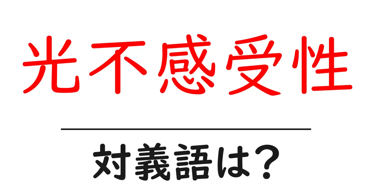 光不感受性の対義語・反対語を使用例を交えて分かりやすく解説!