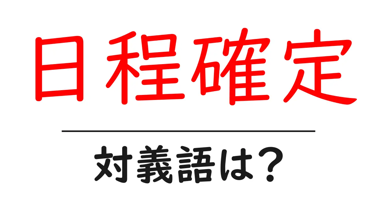 日程確定の対義語・反対語を使用例を交えて分かりやすく解説！