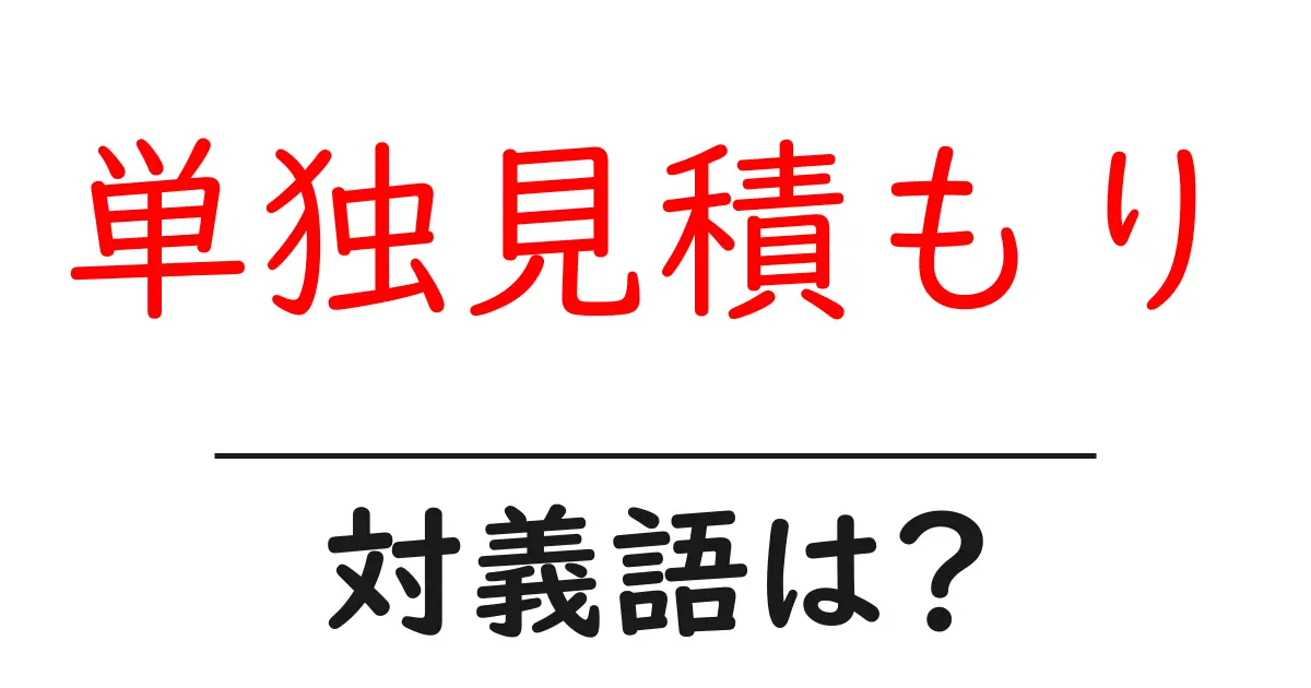 単独見積もりの対義語・反対語を使用例を交えて分かりやすく解説!