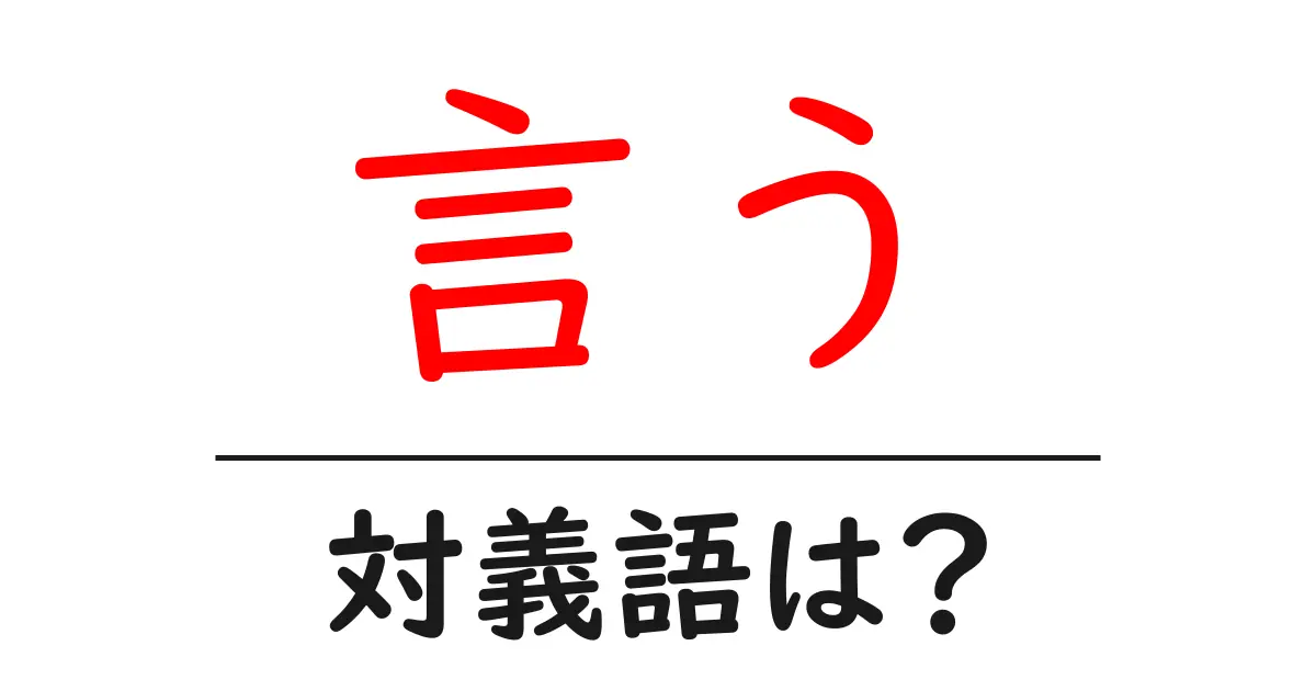 言うの対義語・反対語を使用例を交えて分かりやすく解説!