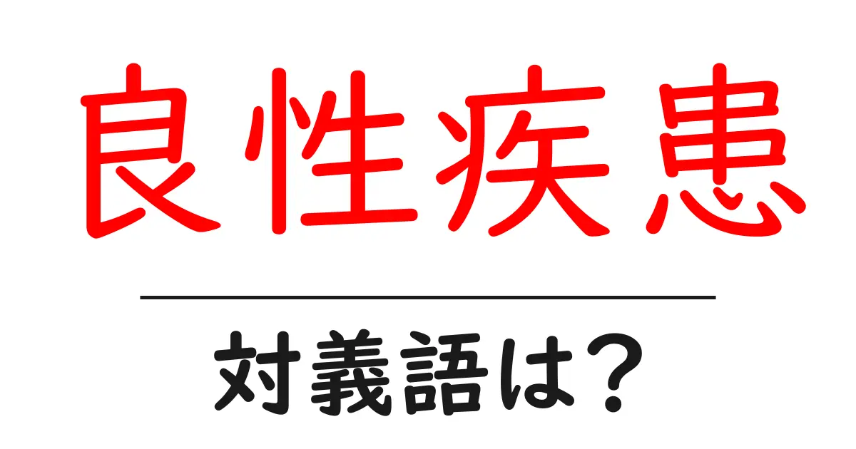 良性疾患の対義語・反対語を使用例を交えて分かりやすく解説!