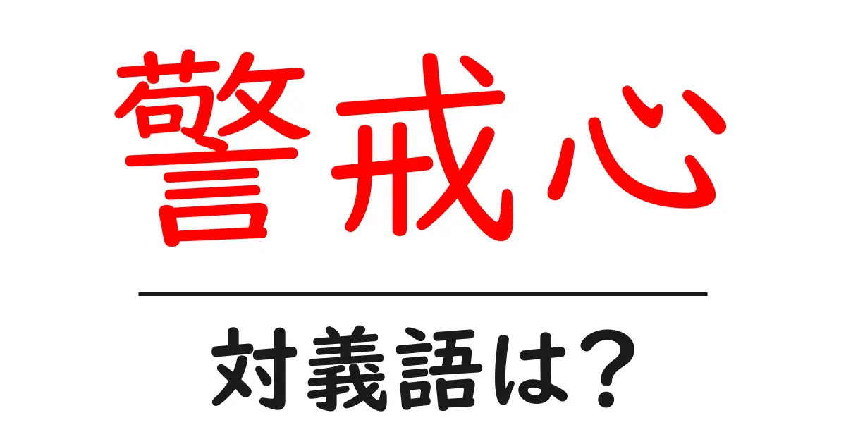 警戒心の対義語・反対語を使用例を交えて分かりやすく解説!