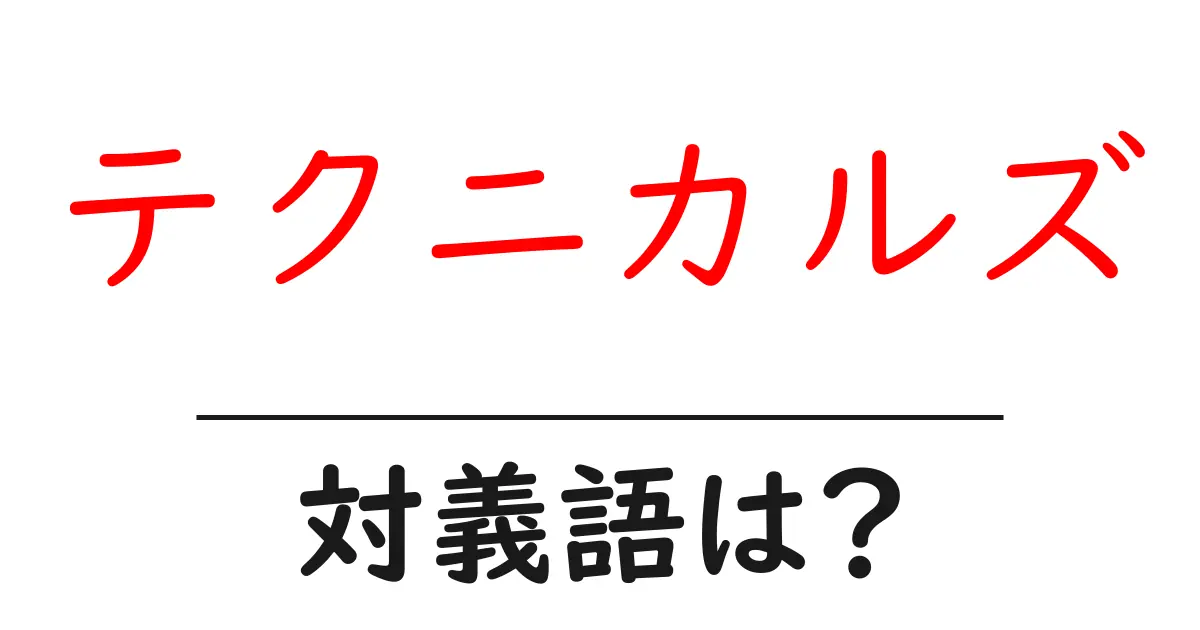テクニカルズの対義語・反対語を使用例を交えて分かりやすく解説！