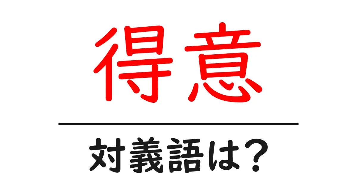 得意の対義語・反対語を使用例を交えて分かりやすく解説!