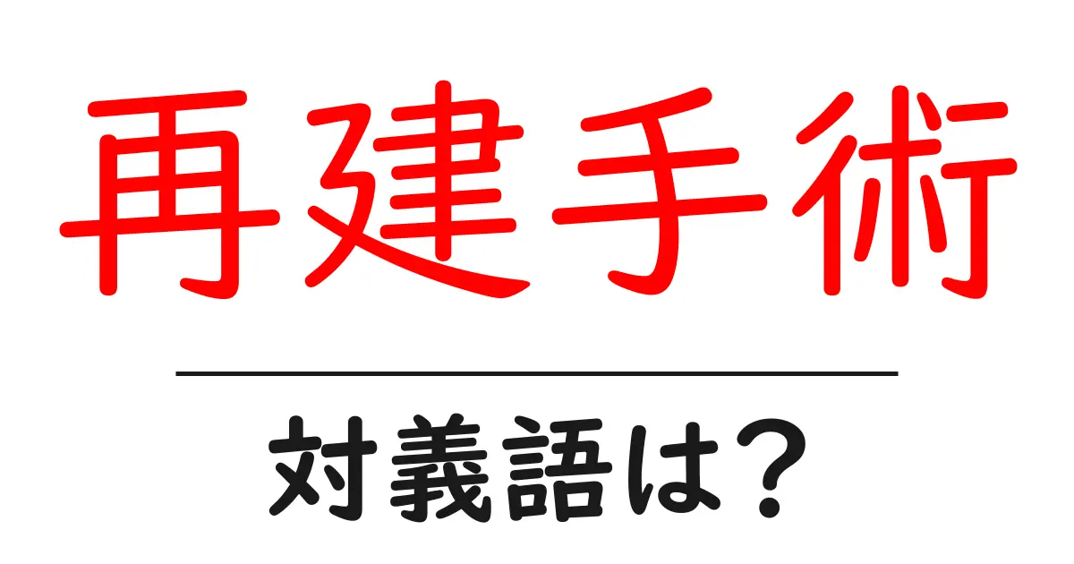再建手術の対義語・反対語を使用例を交えて分かりやすく解説！