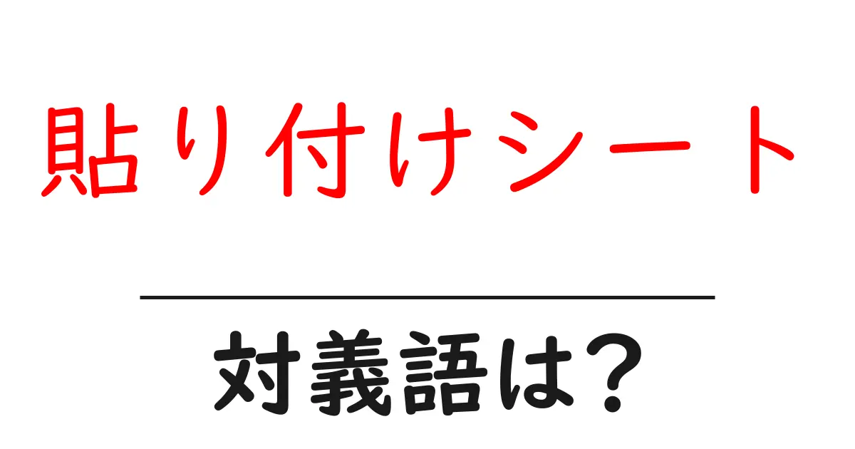 貼り付けシートの対義語・反対語を使用例を交えて分かりやすく解説!
