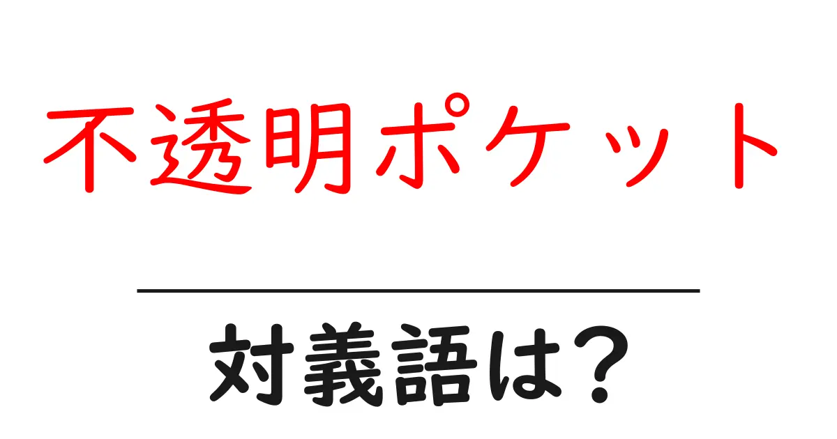 不透明ポケットの対義語・反対語を使用例を交えて分かりやすく解説!