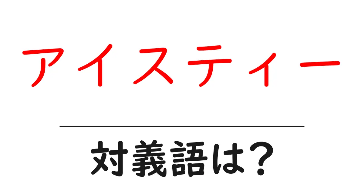 アイスティーの対義語・反対語を使用例を交えて分かりやすく解説!