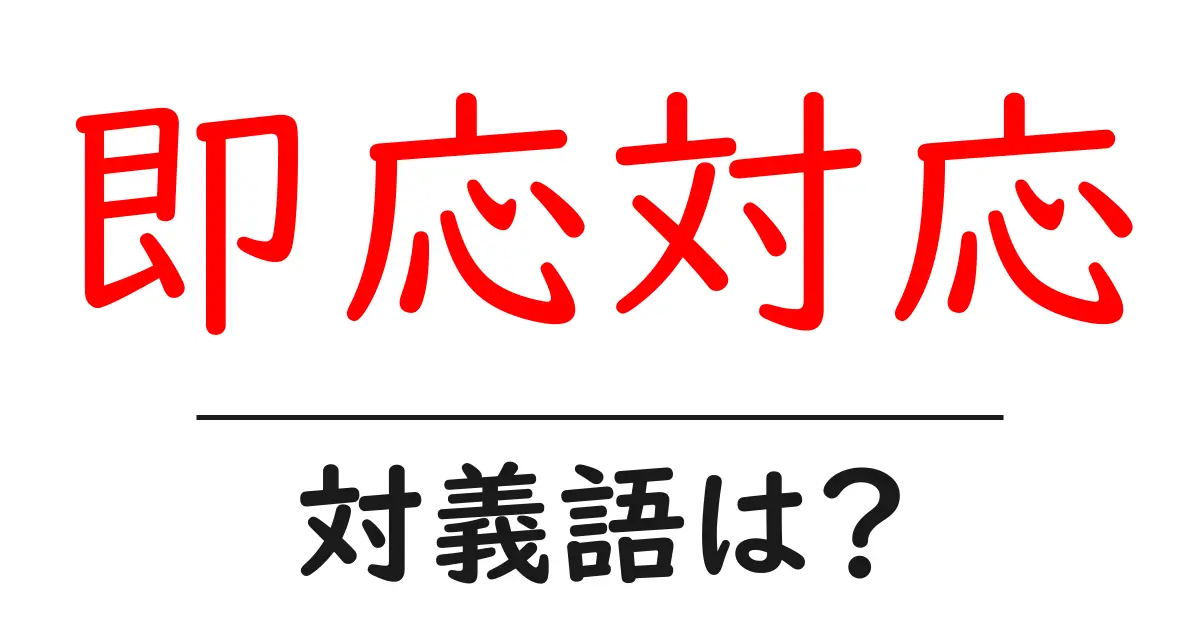 即応対応の対義語・反対語を使用例を交えて分かりやすく解説!