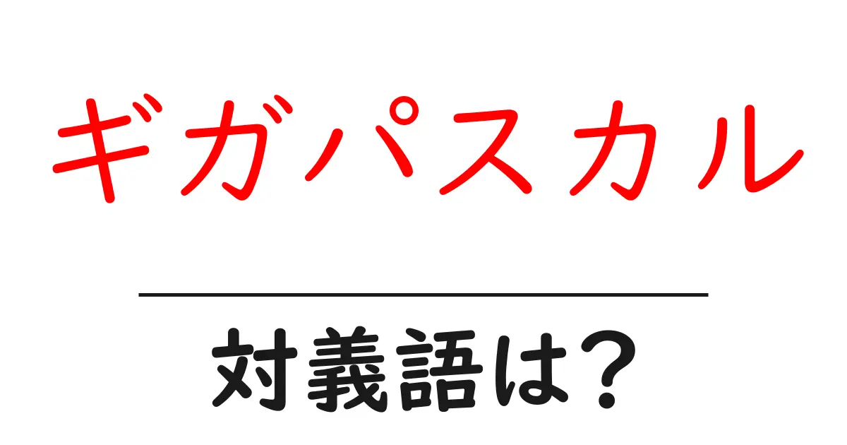 ギガパスカルの対義語・反対語を使用例を交えて分かりやすく解説!