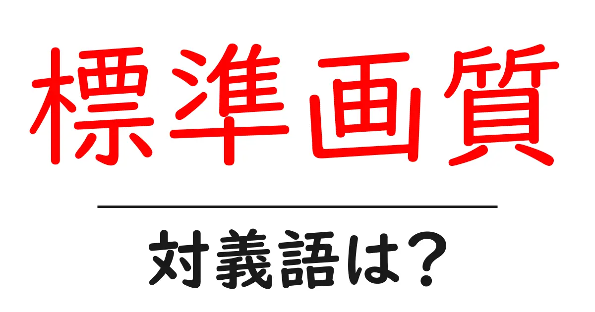 標準画質の対義語・反対語を使用例を交えて分かりやすく解説!