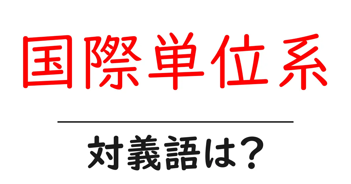 国際単位系の対義語・反対語を使用例を交えて分かりやすく解説!