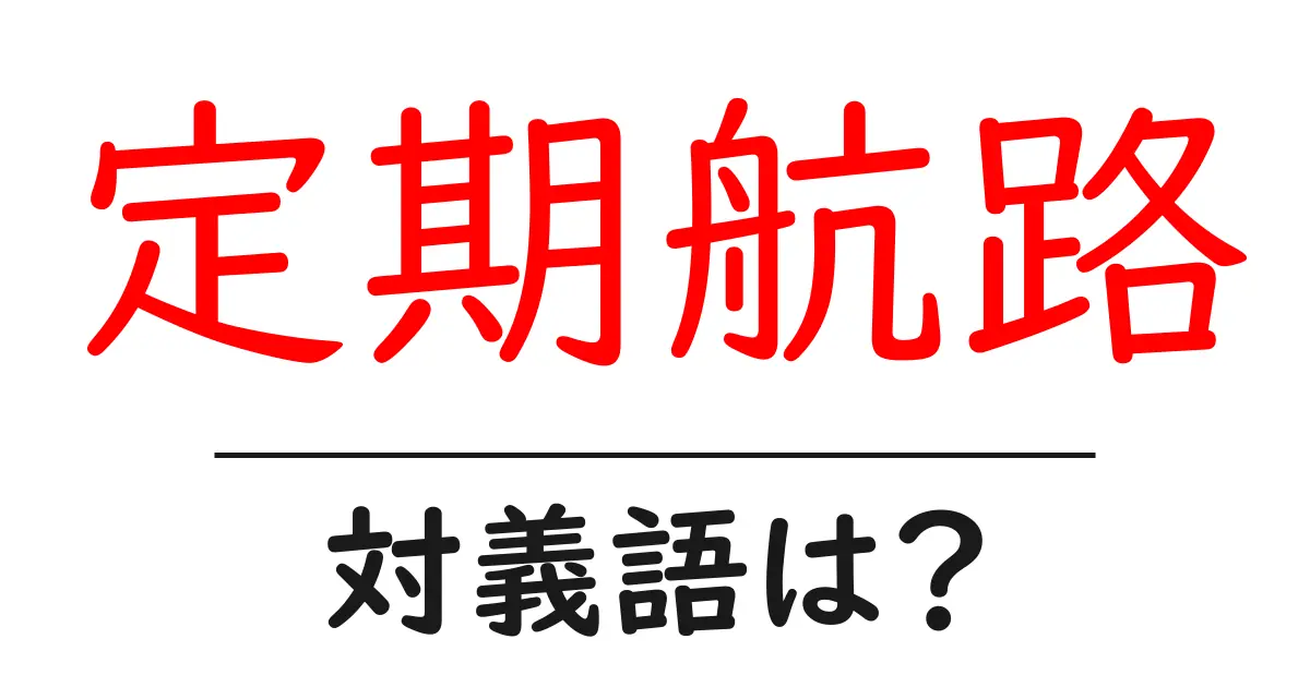 定期航路の対義語・反対語を使用例を交えて分かりやすく解説!