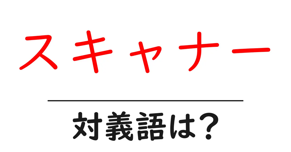 スキャナーの対義語・反対語を使用例を交えて分かりやすく解説!