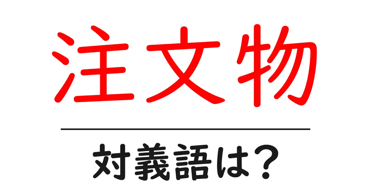 注文物の対義語・反対語を使用例を交えて分かりやすく解説!