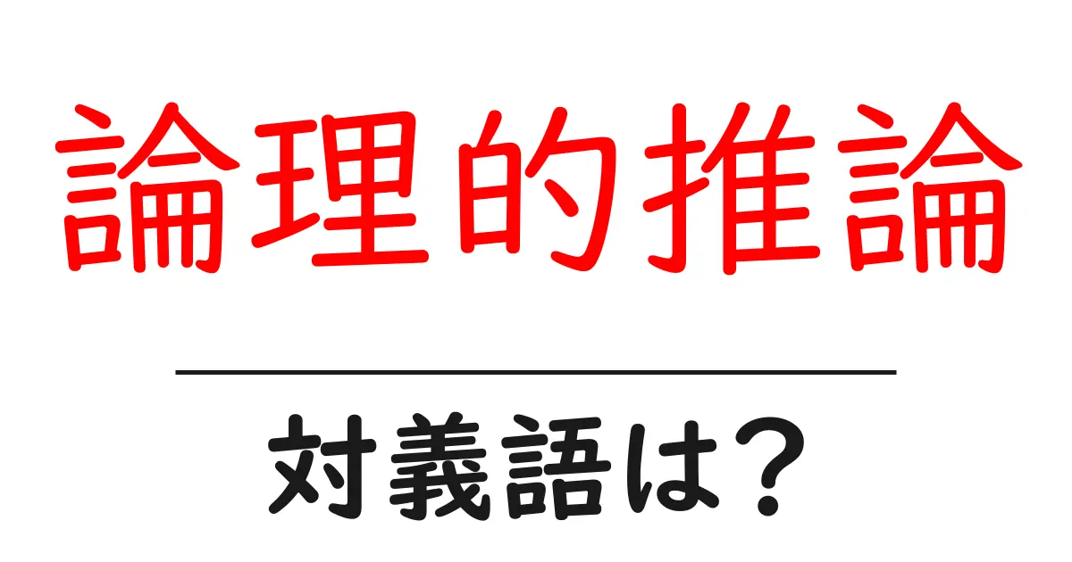 論理的推論の対義語・反対語を使用例を交えて分かりやすく解説！