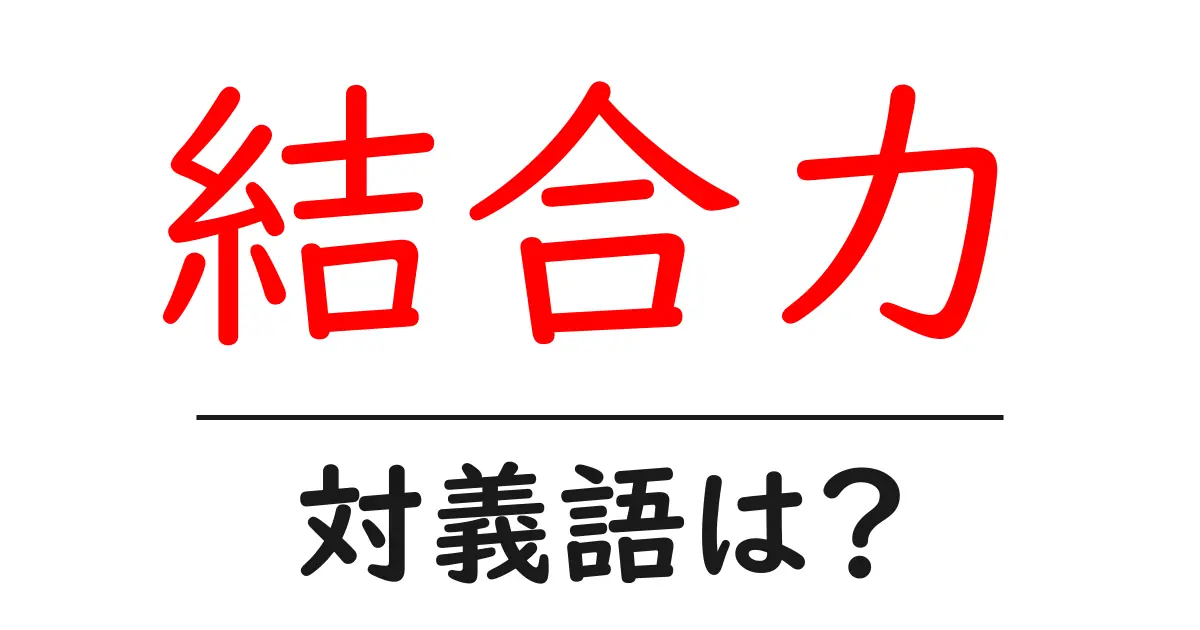 結合力の対義語・反対語を使用例を交えて分かりやすく解説!
