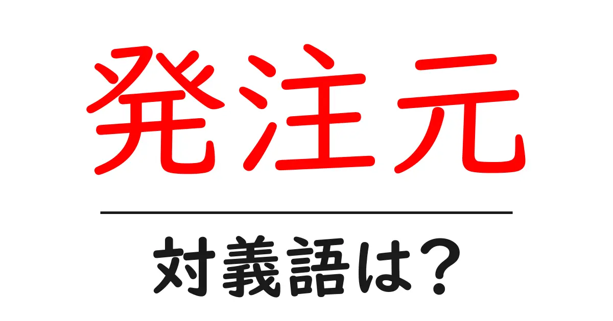 発注元の対義語・反対語を使用例を交えて分かりやすく解説！