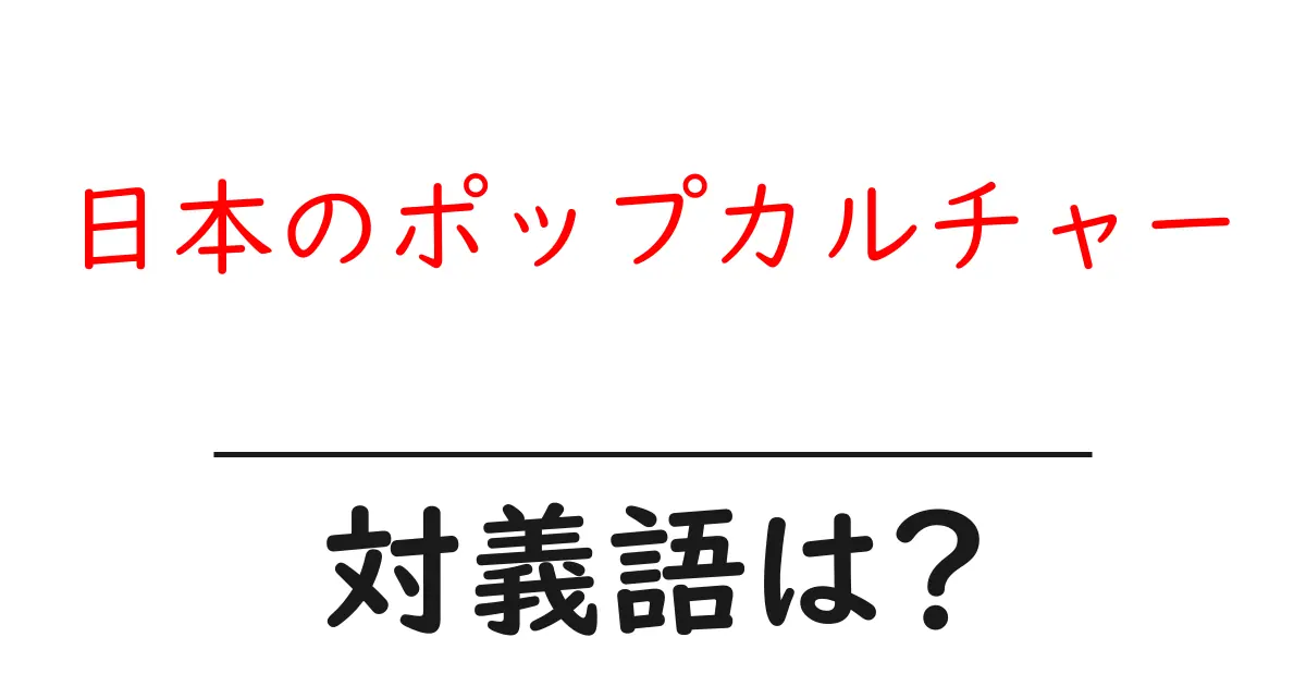 日本のポップカルチャーの対義語・反対語を使用例を交えて分かりやすく解説!