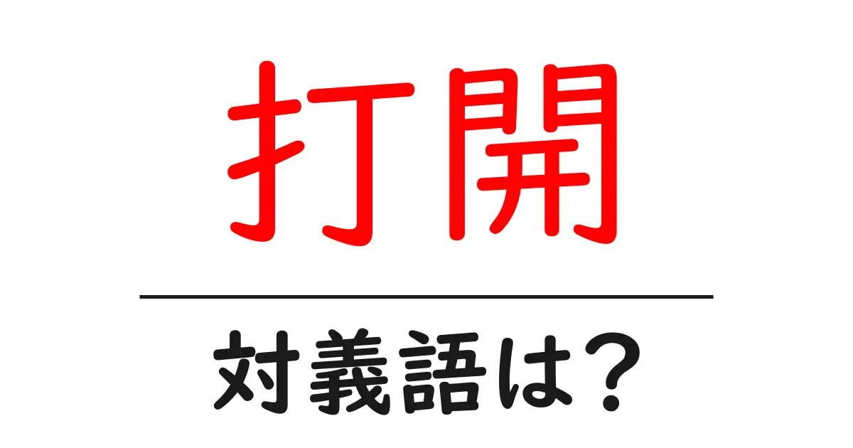 打開の対義語・反対語を使用例を交えて分かりやすく解説!