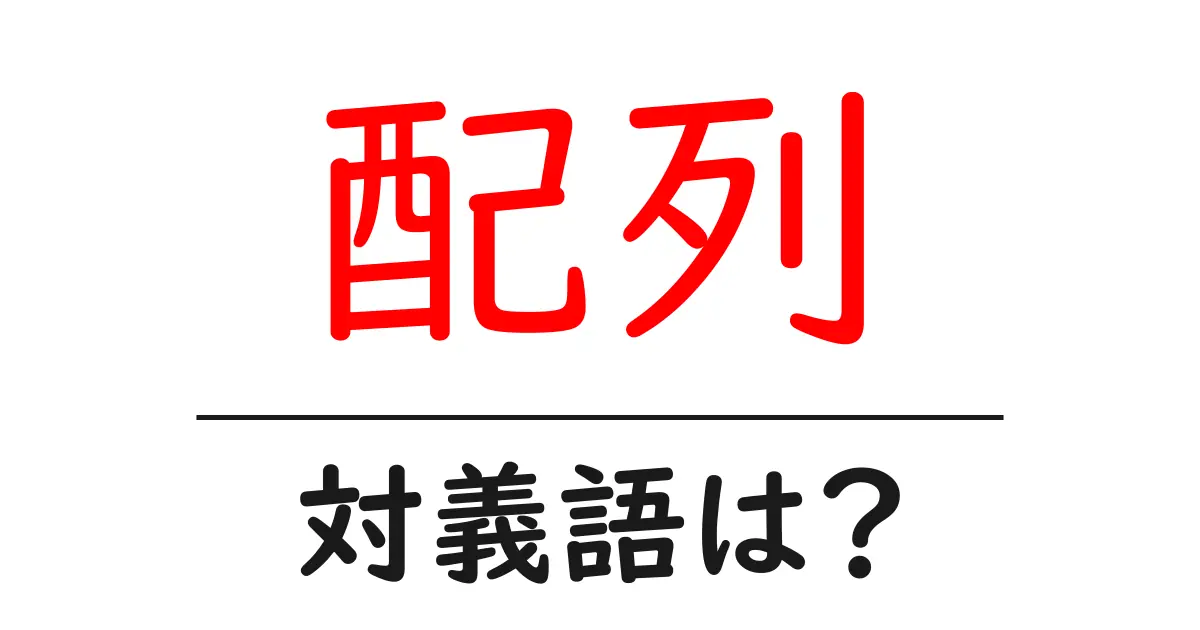 配列の対義語・反対語を使用例を交えて分かりやすく解説!
