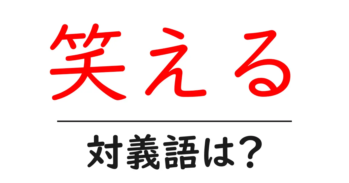 笑えるの対義語・反対語を使用例を交えて分かりやすく解説!