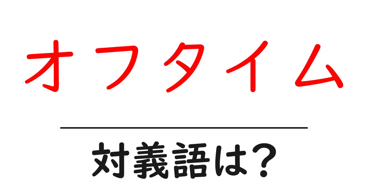 オフタイムの対義語・反対語を使用例を交えて分かりやすく解説!